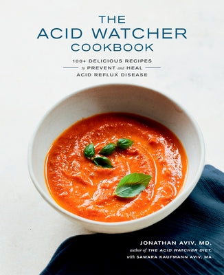 The Acid Watcher Cookbook: 100+ Delicious Recipes to Prevent and Heal Acid Reflux Disease by Aviv, Jonathan