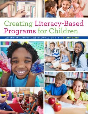 Creating Literacy-Based Programs for Children: Lesson Plans and Printable Resources for K-5 by Baker, R. Lynn