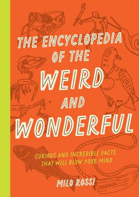 The Encyclopedia of the Weird and Wonderful: Curious and Incredible Facts That Will Blow Your Mind by Rossi, Milo