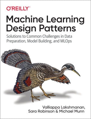 Machine Learning Design Patterns: Solutions to Common Challenges in Data Preparation, Model Building, and MLOps by Lakshmanan, Valliappa