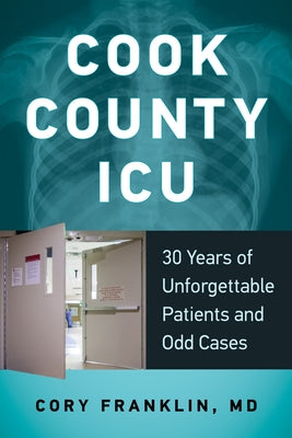 Cook County ICU: 30 Years of Unforgettable Patients and Odd Cases by Franklin, Cory