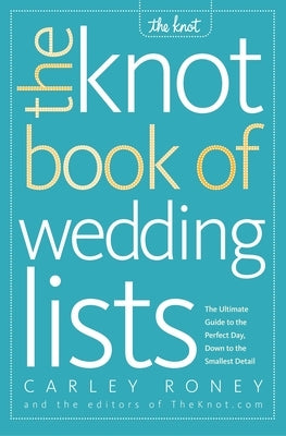 The Knot Book of Wedding Lists: The Ultimate Guide to the Perfect Day, Down to the Smallest Detail by Roney, Carley