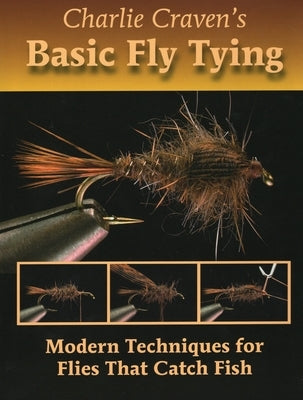 Charlie Craven's Basic Fly Tying: Modern Techniques for Flies That Catch Fish by Craven, Charlie