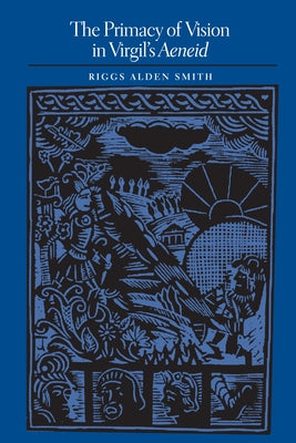 The Primacy of Vision in Virgil's Aeneid by Smith, Riggs Alden