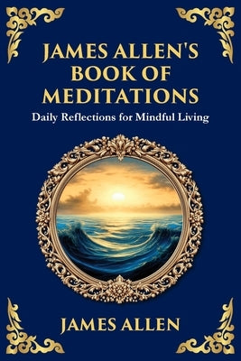 James Allen's Book of Meditations: Daily Reflections for Mindful Living by Allen, James