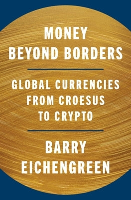 Money Beyond Borders: Global Currencies from Croesus to Crypto by Eichengreen, Barry