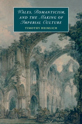 Wales, Romanticism, and the Making of Imperial Culture by Heimlich, Timothy