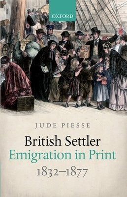 British Settler Emigration in Print, 1832-1877 by Piesse, Jude