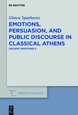 Emotions, Persuasion, and Public Discourse in Classical Athens: Ancient Emotions II by Spatharas, Dimos