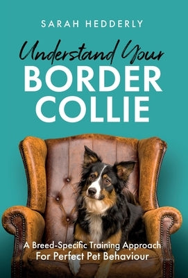 Understand Your Border Collie: A Breed-Specific Training Approach for Perfect Pet Behaviour by Hedderly, Sarah