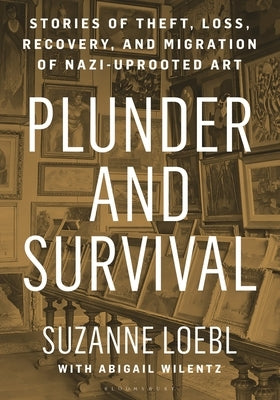 Plunder and Survival: Stories of Theft, Loss, Recovery, and Migration of Nazi Uprooted Art by Loebl, Suzanne