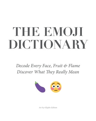 The Emoji Dictionary: Decode Every Face, Fruit & Flame - Discover the Hidden Meanings, Secret Codes, and Modern Language of Emoji Culture by Glyphs, Ivy