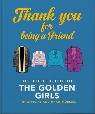 Thank You for Being a Friend: The Little Guide to the Golden Girls by Hippo! Orange