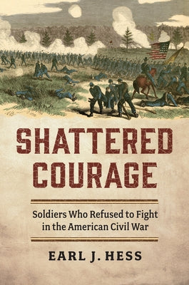 Shattered Courage: Soldiers Who Refused to Fight in the American Civil War by Hess, Earl J.