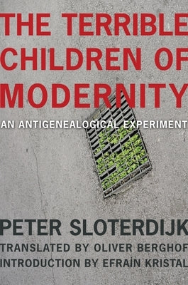 The Terrible Children of Modernity: An Antigenealogical Experiment by Sloterdijk, Peter