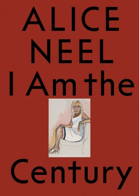 Alice Neel: I Am the Century by Neel, Alice