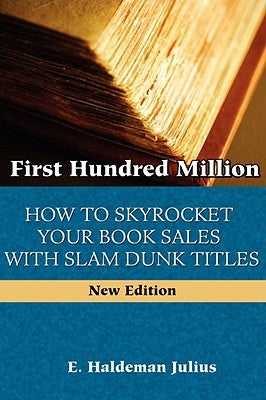 First Hundred Million: How To Sky Rocket Your book Sales With Slam Dunk Titles by Haldeman-Julius, E.