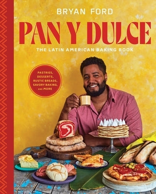 Pan Y Dulce: The Latin American Baking Book (Pastries, Desserts, Rustic Breads, Savory Baking, and More) by Ford, Bryan