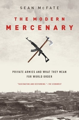 The Modern Mercenary: Private Armies and What They Mean for World Order by McFate, Sean