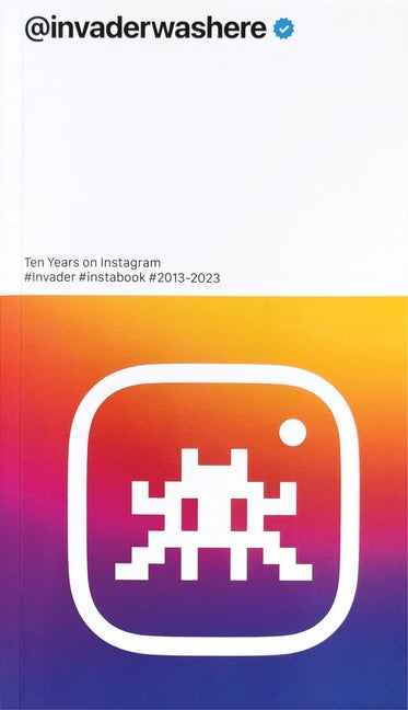 Invader: @Invaderwashere: Ten Years on Instagram by Invader