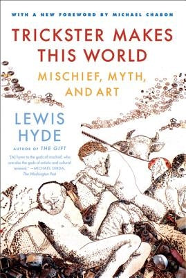 Trickster Makes This World: Mischief, Myth, and Art by Hyde, Lewis