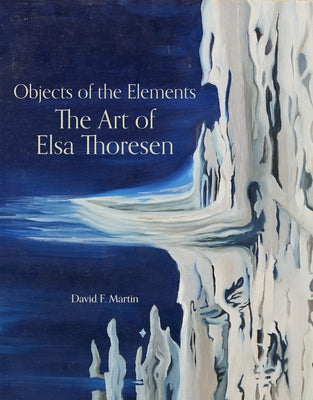 Objects of the Elements: The Art of Elsa Thoresen by Martin, David F.