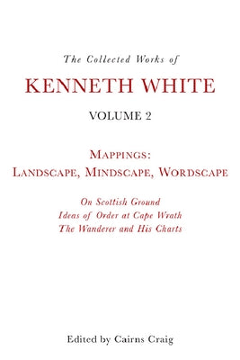 The Collected Works of Kenneth White, Volume 2: Mappings: Landscape, Mindscape, Wordscape by White, Kenneth