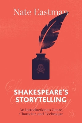 Shakespeare's Storytelling: An Introduction to Genre, Character, and Technique by Eastman, Nate