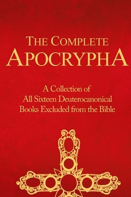 The Complete Apocrypha: Collection of All Sixteen Deuterocanonical Books Excluded from the Bible by Press, Crux