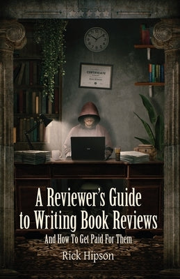A Reviewer's Guide to Writing Book Reviews: And How to Get Paid for Them by Hipson, Rick