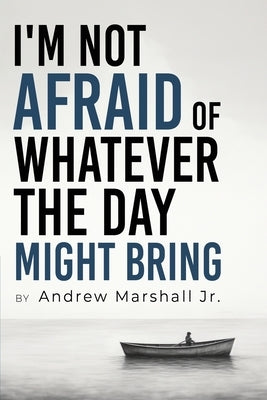 I'm Not Afraid Of Whatever The Day Might Bring by Marshall, Andrew, Jr.