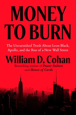 Money to Burn: The Unvarnished Truth about Leon Black, Apollo, and the Rise of a New Wall Street by Cohan, William D.