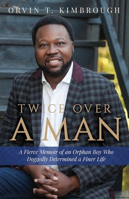 Twice Over a Man: A Fierce Memoir of an Orphan Boy Who Doggedly Determined a Finer Life by Kimbrough, Orvin T.