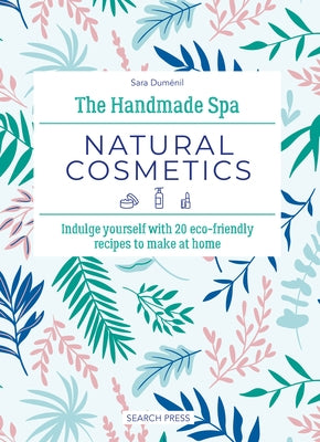 The Handmade Spa: Natural Cosmetics: Indulge Yourself with 20 Eco-Friendly Recipes to Make at Home by Dum?nil, Sara