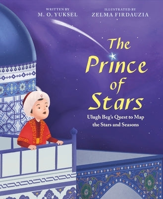 The Prince of Stars: Ulugh Beg's Quest to Map the Stars and Seasons by Yuksel, M. O.