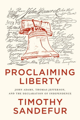 Proclaiming Liberty: John Adams, Thomas Jefferson, and the Declaration of Independence by Sandefur, Timothy