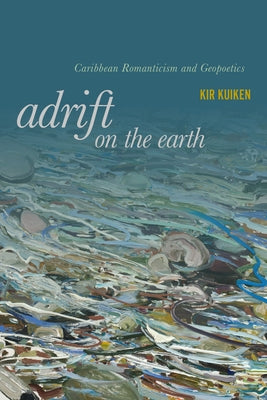 Adrift on the Earth: Caribbean Romanticism and Geopoetics by Kuiken, Kir