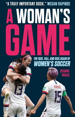 A Woman's Game: The Rise, Fall, and Rise Again of Women's Soccer by Wrack, Suzanne