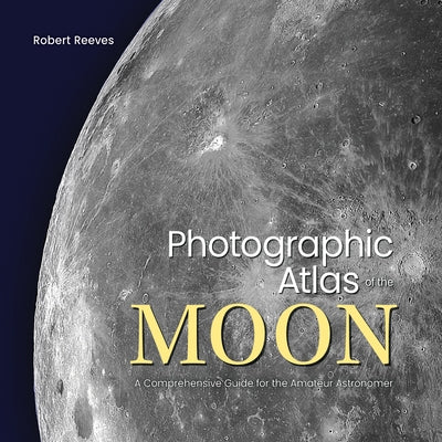 Photographic Atlas of the Moon: A Comprehensive Guide for the Amateur Astronomer by Reeves, Robert