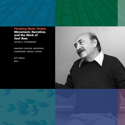 Thinking Made Visible: Movement, Narrative, and the Work of Saul Bass by Dickerson, Jacob