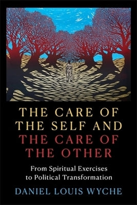 The Care of the Self and the Care of the Other: From Spiritual Exercises to Political Transformation by Wyche, Daniel Louis