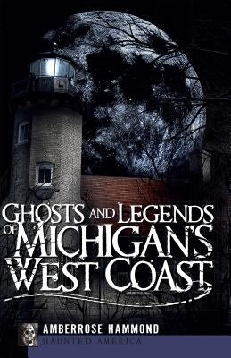 Ghosts and Legends of Michigan's West Coast by Hammond, Amberrose