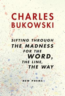 Sifting Through the Madness for the Word, the Line, the Way: New Poems by Bukowski, Charles