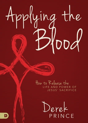 Applying the Blood: How to Release the Life and Power of Jesus' Sacrifice by Prince, Derek