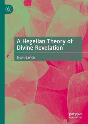 A Hegelian Theory of Divine Revelation by Barton, Jason