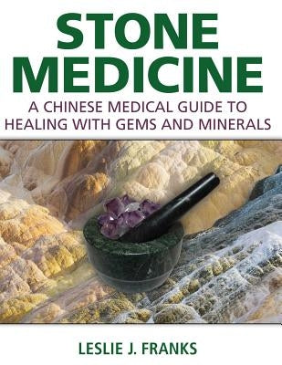 Stone Medicine: A Chinese Medical Guide to Healing with Gems and Minerals by Franks, Leslie J.