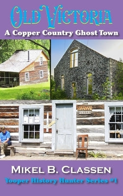 Old Victoria: A Copper Mining Ghost Town in Ontonagon County Michigan by Classen, Mikel B.