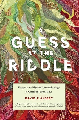 A Guess at the Riddle: Essays on the Physical Underpinnings of Quantum Mechanics by Albert, David Z.