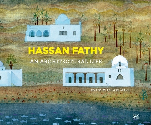 Hassan Fathy: An Architectural Life by El-Wakil, Le&#195;&#175;la
