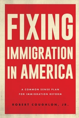 Fixing Immigration in America: A Common Sense Plan for Immigration Reform by Coughlon, Robert